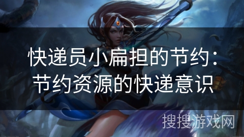 快递员小扁担的节约：节约资源的快递意识