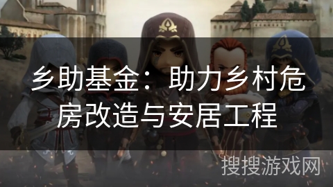 乡助基金：助力乡村危房改造与安居工程