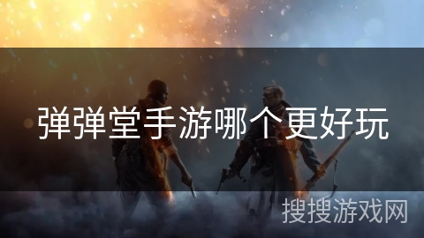 弹弹堂手游哪个更好玩