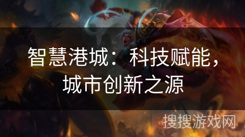 智慧港城：科技赋能，城市创新之源