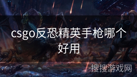 csgo反恐精英手枪哪个好用 csgo反恐精英手枪哪个好用