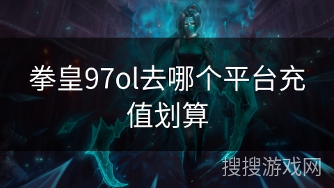 拳皇97ol去哪个平台充值划算