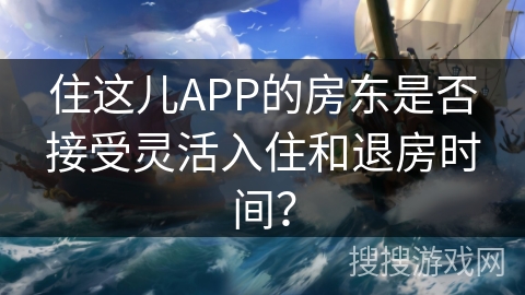 住这儿APP的房东是否接受灵活入住和退房时间？