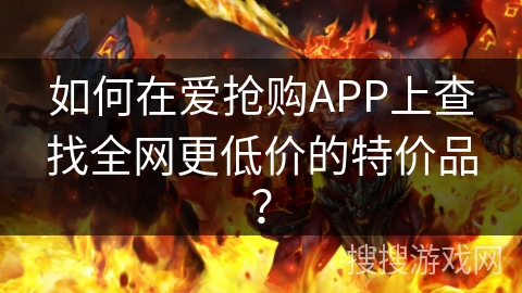 如何在爱抢购APP上查找全网更低价的特价品？