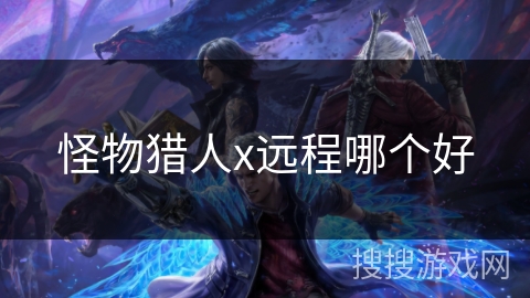 怪物猎人x远程哪个好