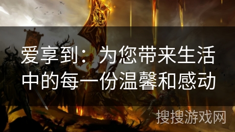 爱享到：为您带来生活中的每一份温馨和感动