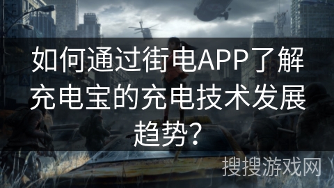 如何通过街电APP了解充电宝的充电技术发展趋势？
