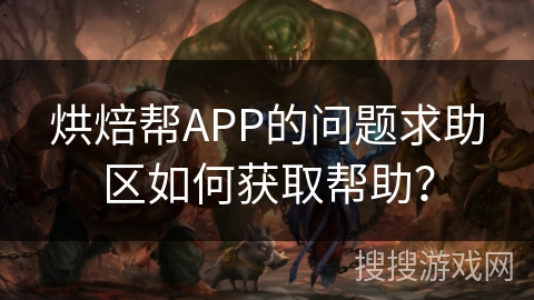 烘焙帮APP的问题求助区如何获取帮助？
