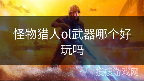 怪物猎人ol武器哪个好玩吗