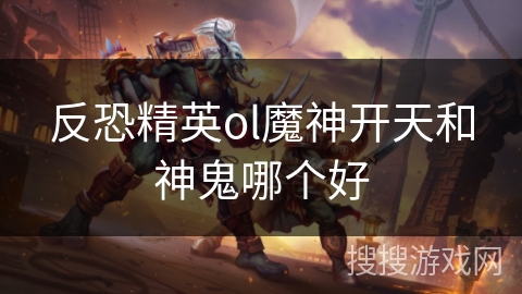 反恐精英ol魔神开天和神鬼哪个好