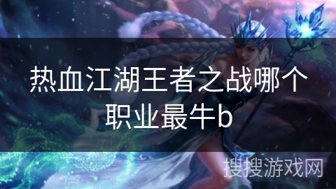 热血江湖王者之战哪个职业最牛b