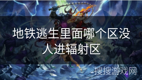 地铁逃生里面哪个区没人进辐射区