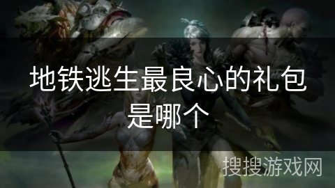 地铁逃生最良心的礼包是哪个