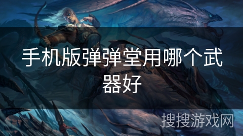 手机版弹弹堂用哪个武器好