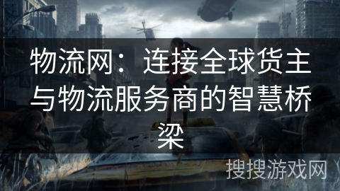 物流网：连接全球货主与物流服务商的智慧桥梁