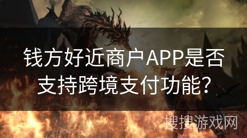 钱方好近商户APP是否支持跨境支付功能？