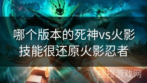 哪个版本的死神vs火影技能很还原火影忍者