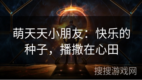 萌天天小朋友：快乐的种子，播撒在心田