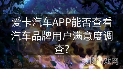 爱卡汽车APP能否查看汽车品牌用户满意度调查？