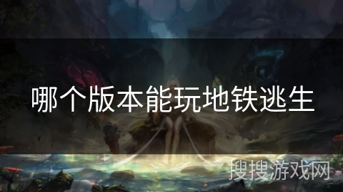哪个版本能玩地铁逃生