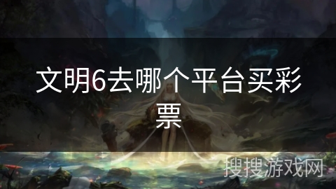 文明6去哪个平台买彩票