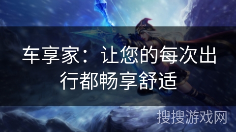 车享家：让您的每次出行都畅享舒适