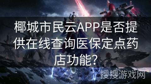 椰城市民云APP是否提供在线查询医保定点药店功能？