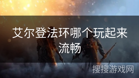 艾尔登法环哪个玩起来流畅