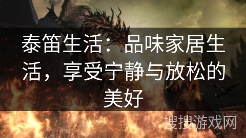 泰笛生活：品味家居生活，享受宁静与放松的美好