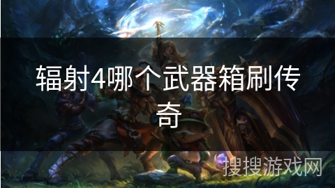 辐射4哪个武器箱刷传奇