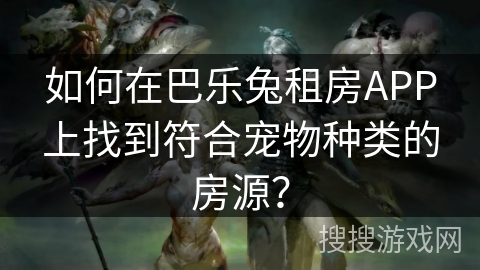 如何在巴乐兔租房APP上找到符合宠物种类的房源？