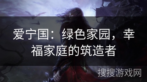 爱宁国：绿色家园，幸福家庭的筑造者