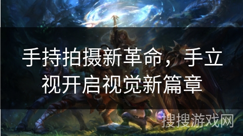 手持拍摄新革命，手立视开启视觉新篇章