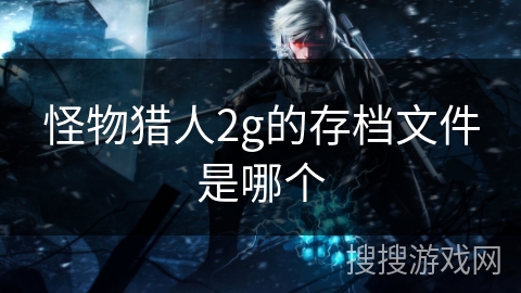 怪物猎人2g的存档文件是哪个 怪物猎人2g的存档文件是哪个