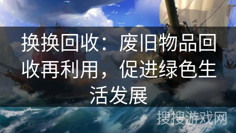 换换回收：废旧物品回收再利用，促进绿色生活发展