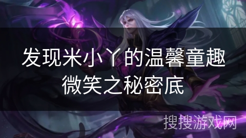 发现米小丫的温馨童趣微笑之秘密底 发现米小丫的温馨童趣微笑之秘密底