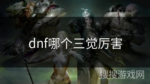 dnf哪个三觉厉害 dnf哪个三觉厉害