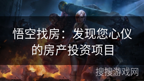 悟空找房：发现您心仪的房产投资项目