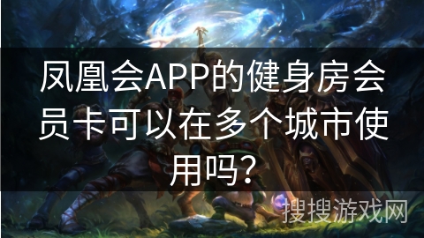 凤凰会APP的健身房会员卡可以在多个城市使用吗？