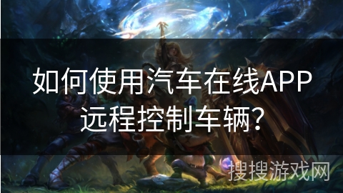 如何使用汽车在线APP远程控制车辆？