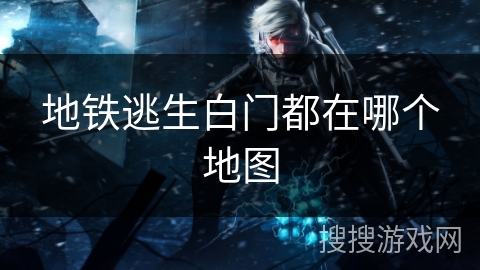 地铁逃生白门都在哪个地图