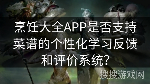 烹饪大全APP是否支持菜谱的个性化学习反馈和评价系统？