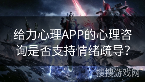 给力心理APP的心理咨询是否支持情绪疏导？