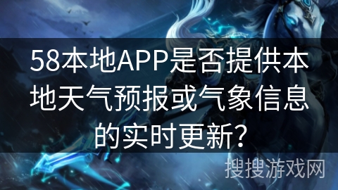 58本地APP是否提供本地天气预报或气象信息的实时更新？