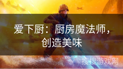 爱下厨：厨房魔法师，创造美味