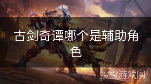 古剑奇谭哪个是辅助角色