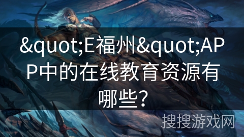 "E福州"APP中的在线教育资源有哪些？