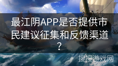 最江阴APP是否提供市民建议征集和反馈渠道？