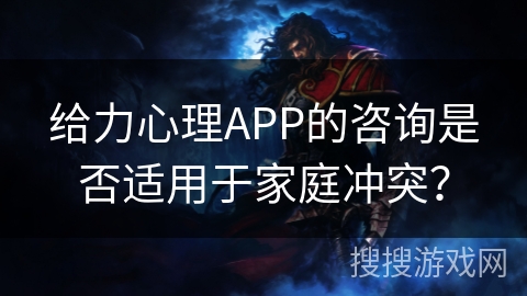 给力心理APP的咨询是否适用于家庭冲突？