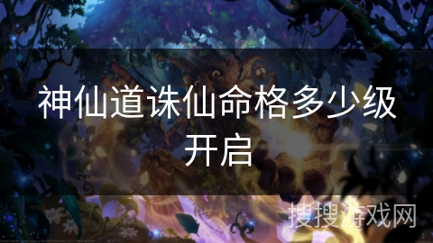 神仙道诛仙命格多少级开启